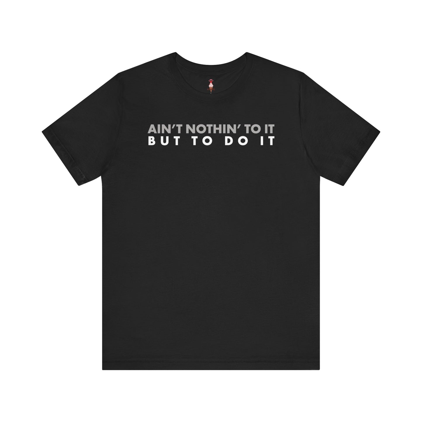 Ain't Nothin' To It But To Do It T-Shirt