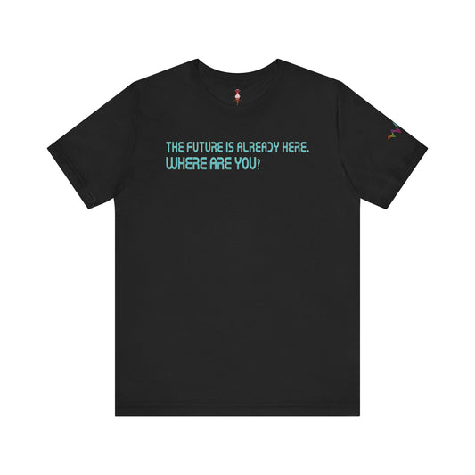 The Future Is Already Here. Where Are You? T-Shirt